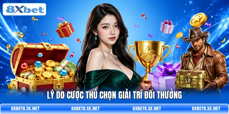 Lý do cược thủ chọn giải trí đổi thưởng Lý do cược thủ chọn giải trí đổi thưởng